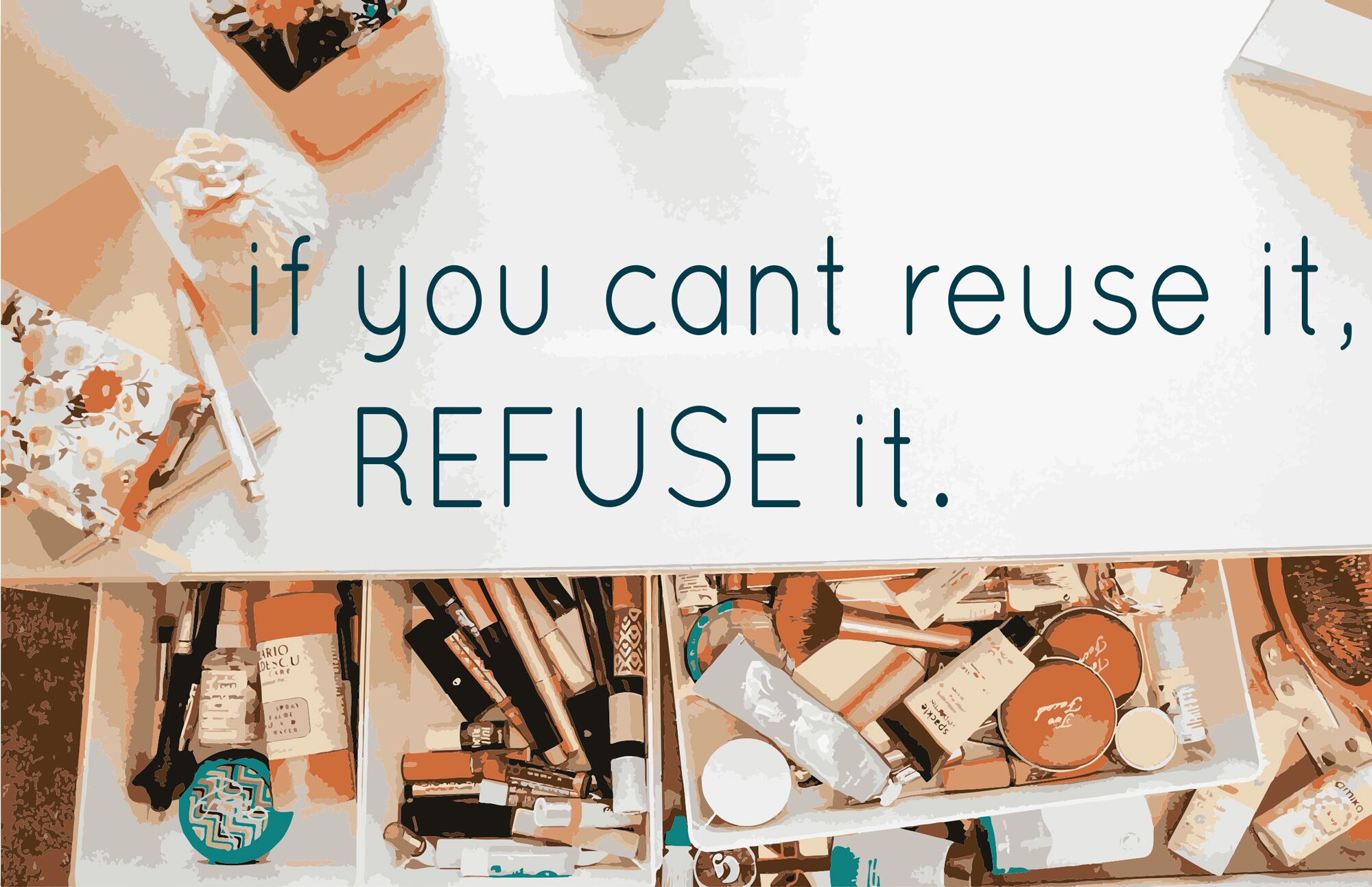An image of a poster shows a photograph of an open makeup drawer and the headline "if you can't reuse it, refuse it."
